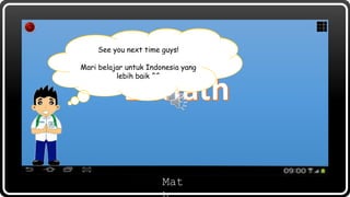 Let’s having fun with
“E-Math”
Mat
Terimakasih ya sudah mau belajar
bersama Memet!
See you next time guys!
Mari belajar untuk Indonesia yang
lebih baik ^^
 