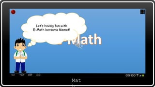 Let’s having fun with
“E-Math”
Mat
Let’s having fun with
E-Math bersama Memet!
 