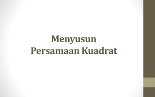 Menyusun
Persamaan Kuadrat
 