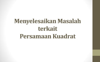 Menyelesaikan Masalah
terkait
Persamaan Kuadrat
 