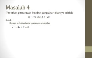 Tentukan persamaan kuadrat yang akar-akarnya adalah
Jawab :
Dengan perkalian faktor maka pers nya adalah
Masalah 4
 