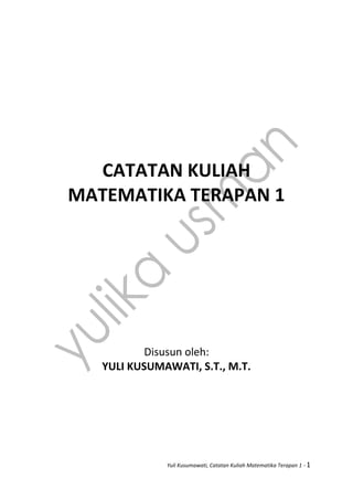 Yuli Kusumawati, Catatan Kuliah Matematika Terapan 1 - 1
CATATAN KULIAH
MATEMATIKA TERAPAN 1
Disusun oleh:
YULI KUSUMAWATI, S.T., M.T.
 