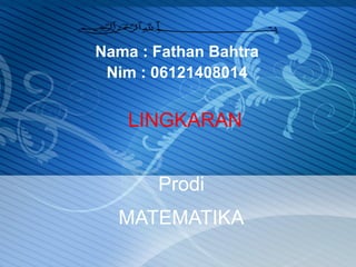 Nama : Fathan Bahtra
Nim : 06121408014
Prodi
MATEMATIKA
LINGKARAN
 