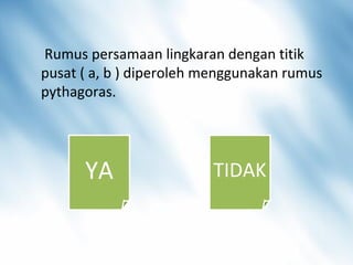 2 . Rumus persamaan lingkaran dengan titik
pusat ( a, b ) diperoleh menggunakan rumus
pythagoras.
YA TIDAK
 