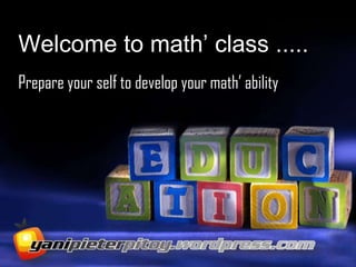 Welcome to math’ class .....
Prepare your self to develop your math’ ability
 