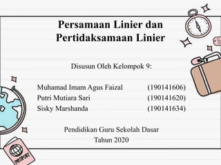 Persamaan Linier dan
Pertidaksamaan Linier
Disusun Oleh Kelompok 9:
Muhamad Imam Agus Faizal (190141606)
Putri Mutiara Sari (190141620)
Sisky Marshanda (190141634)
Pendidikan Guru Sekolah Dasar
Tahun 2020
 