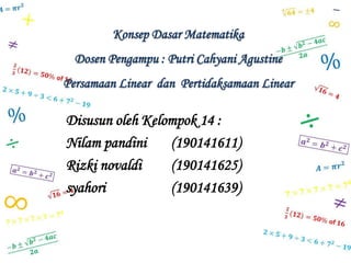 Konsep Dasar Matematika
Dosen Pengampu : Putri Cahyani Agustine
Persamaan Linear dan Pertidaksamaan Linear
Disusun oleh Kelompok 14 :
Nilam pandini (190141611)
Rizki novaldi (190141625)
syahori (190141639)
 