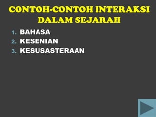 CONTOH-CONTOH INTERAKSI
    DALAM SEJARAH
1. BAHASA
2. KESENIAN
3. KESUSASTERAAN
 