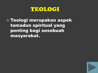 TEOLOGI
 Teologimerupakan aspek
 tamadun spiritual yang
 penting bagi sesebuah
 masyarakat.
 