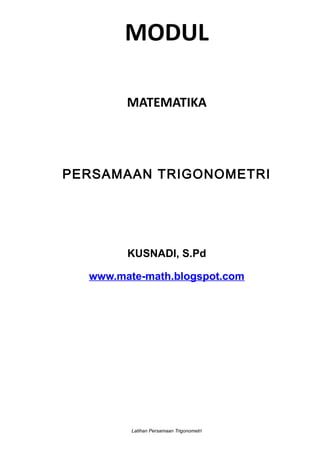 MODUL
MATEMATIKA
PERSAMAAN TRIGONOMETRI
KUSNADI, S.Pd
www.mate-math.blogspot.com
Latihan Persamaan Trigonometri
 