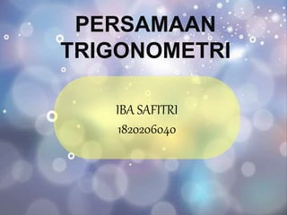 IBA SAFITRI
1820206040
PERSAMAAN
TRIGONOMETRI
 