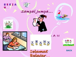 Sampai Jumpa….Sampai Jumpa….
SS EE KK II AA
NN…
SelamatSelamat
BelajarBelajar…
D A ND A N
BACK
 