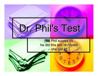 Dr. Phil's Test 
       (Dr. Phil scored 55 
     he did this test on Oprah 
          ­­ she got 38.)
             she got 38.) 
