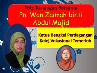 Foto Kenangan Bersama
Pn. Wan Zaimah binti
Abdul Majid
 