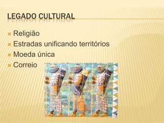 Legado CulturalReligiãoEstradas unificando territóriosMoeda únicaCorreio