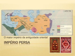 Império Persa O maior império da antiguidade oriental 