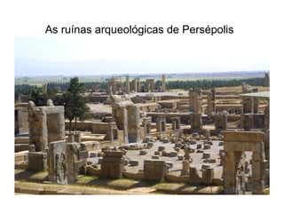As ruínas arqueológicas de Persépolis
 