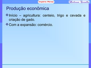 Produção econômica
Início – agricultura: centeio, trigo e cevada e
criação de gado.
Com a expansão: comércio.
 