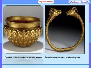 Cumbuca de ouro do imperador Xerxes Bracelete encontrado em Pasárgada
 