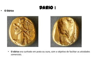 Dario I• O Dárico
• O dárico era cunhado em prata ou ouro, com o objetivo de facilitar as atividades
comerciais.
 