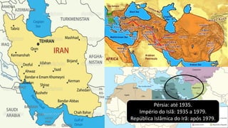 Pérsia: até 1935.
Império do Islã: 1935 a 1979.
República Islâmica do Irã: após 1979.
 