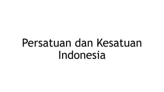 Persatuan dan Kesatuan
Indonesia
 