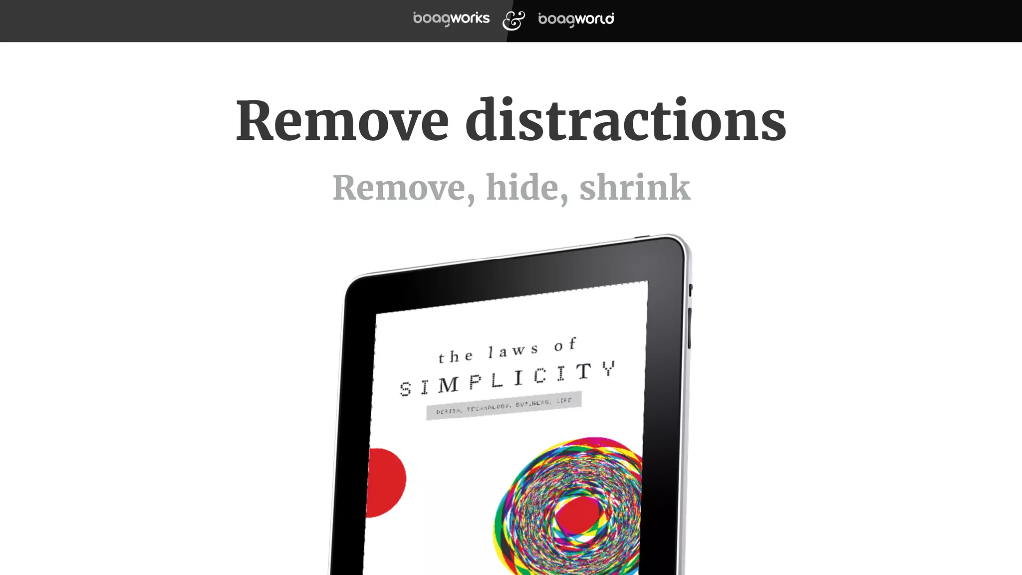 Remove distractions
Remove, hide, shrink
 