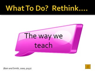The way we teach (Bain and Smith, 2000, p152) 