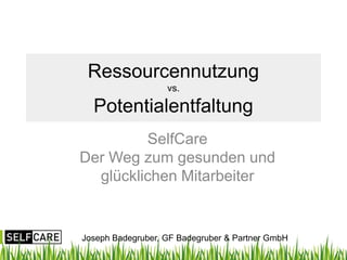 Ressourcennutzung
                   vs.

  Potentialentfaltung
         SelfCare
Der Weg zum gesunden und
  glücklichen Mitarbeiter


Joseph Badegruber, GF Badegruber & Partner GmbH
 