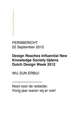 PERSBERICHT
22 September 2012

Design Reaches Influential New
Knowledge Society tijdens
Dutch Design Week 2012

WIJ ZIJN ERBIJ!

-------------------------
Noot voor de redactie:
Vorig jaar waren wij er ook!
 