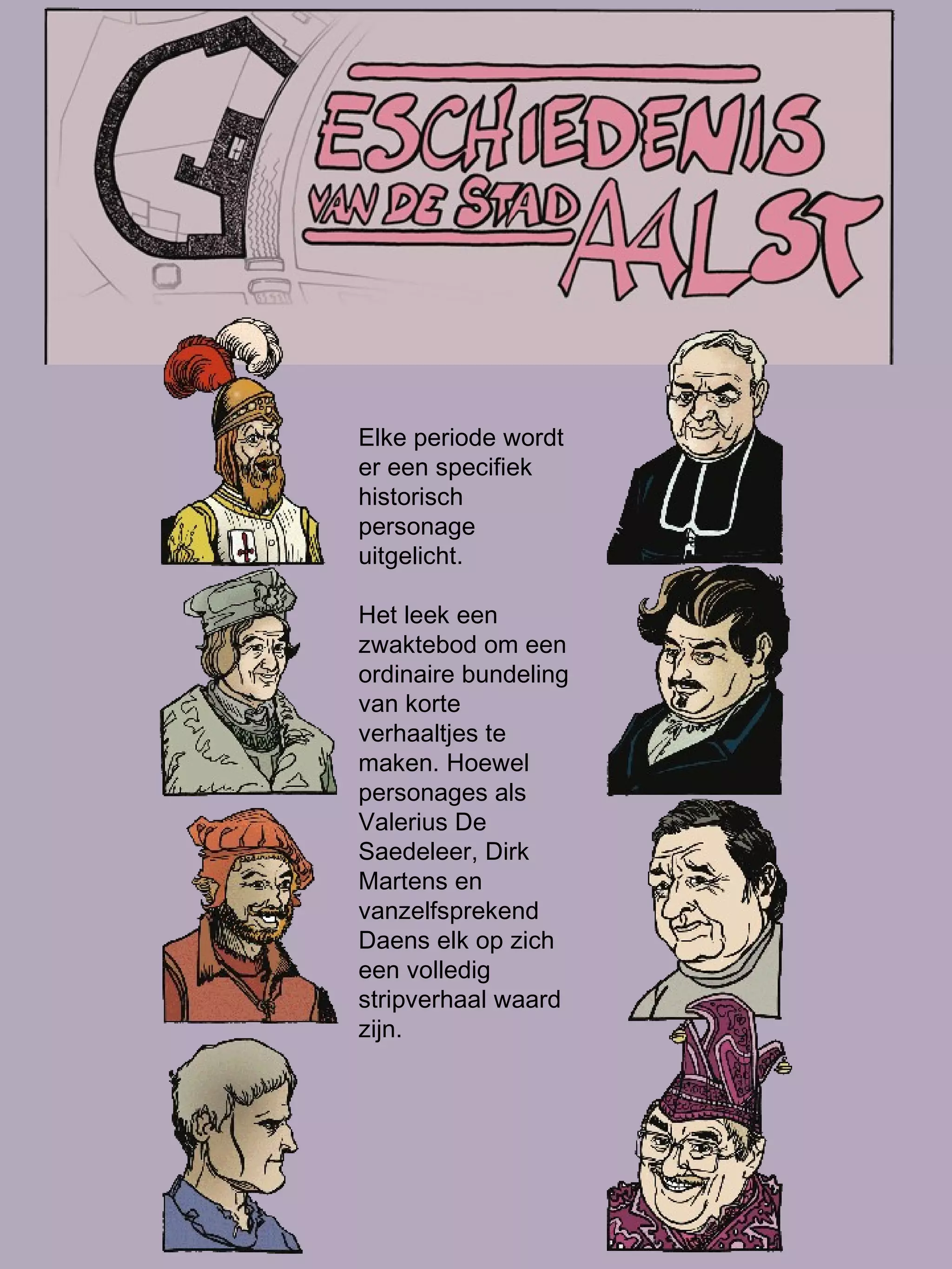 Elke periode wordt er een specifiek historisch personage uitgelicht.  Het leek een zwaktebod om een ordinaire bundeling van korte verhaaltjes te maken. Hoewel personages als Valerius De Saedeleer, Dirk Martens en vanzelfsprekend Daens elk op zich een volledig stripverhaal waard zijn.  