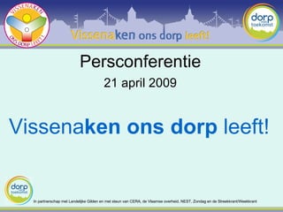 Persconferentie Vissena ken   ons dorp  leeft! In partnerschap met Landelijke Gilden en met steun van CERA, de Vlaamse overheid, NEST, Zondag en de Streekkrant/Weekkrant 21 april 2009 