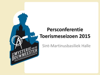 Persconferentie
Toerismeseizoen 2015
Sint-Martinusbasiliek Halle
 
