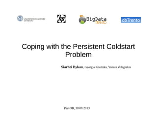 Coping with the Persistent Coldstart
Problem
Siarhei Bykau, Georgia Koutrika, Yannis Velegrakis
PersDB, 30.08.2013
 