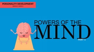 MIND
POWERS OF THE
PERSONALITY DEVELOPMENT
MODULE 5 WEEK 6
PART 1
 