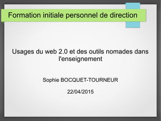 Formation initiale personnel de direction
Usages du web 2.0 et des outils nomades dans
l'enseignement
Sophie BOCQUET-TOURNEUR
22/04/2015
 