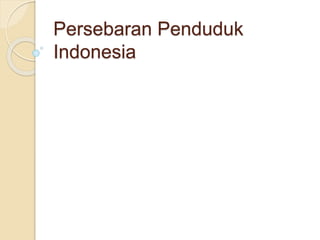 Persebaran Penduduk
Indonesia
 
