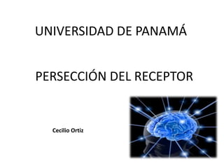 UNIVERSIDAD DE PANAMÁ
PERSECCIÓN DEL RECEPTOR
Cecilio Ortiz
 