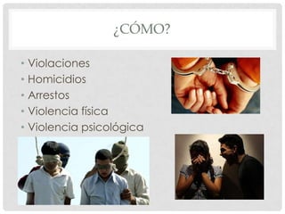¿CÓMO?
• Violaciones
• Homicidios
• Arrestos
• Violencia física
• Violencia psicológica

 