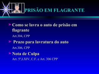 PRISÃO EM FLAGRANTE Como se lavra o auto de prisão em flagrante Art.304, CPP Prazo para lavratura do auto Art.306, CPP Nota de Culpa Art. 5º,LXIV, C.F. e Art. 306 CPP 