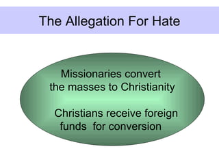 The Allegation For Hate


   Missionaries convert
 the masses to Christianity

  Christians receive foreign
   funds for conversion
 