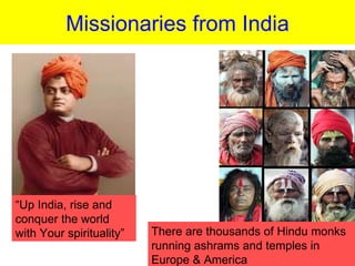 Missionaries from India




“Up India, rise and
conquer the world
with Your spirituality”   There are thousands of Hindu monks
                          running ashrams and temples in
                          Europe & America
 
