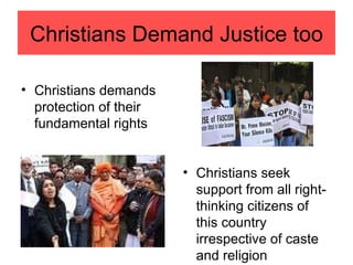 Christians Demand Justice too

• Christians demands
  protection of their
  fundamental rights


                        • Christians seek
                          support from all right-
                          thinking citizens of
                          this country
                          irrespective of caste
                          and religion
 