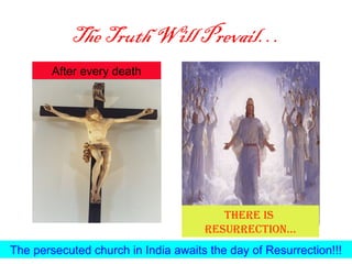 The Truth Will Prevail…
        After every death




                                        There is
                                     resurrecTion…
The persecuted church in India awaits the day of Resurrection!!!
 