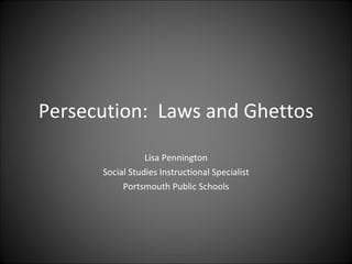 Persecution:  Laws and Ghettos Lisa Pennington Social Studies Instructional Specialist Portsmouth Public Schools 