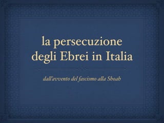 la persecuzione
degli Ebrei in Italia
da!’avvento del fascismo a!a Shoah

 