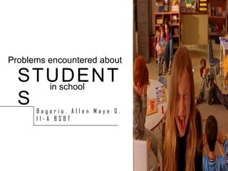 Problems encountered about

STUDENT
in school
S

Bagorio, Allen Maye G.
II-A BSBT

 