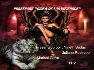 Persefone **diosa de los infiernos**




          • Presentado por : Yineth Sedas
          •                Juliana Restrepo
          • Marisol Calvo
          •                     11*2
 