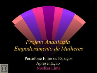 Projeto AndaLuzia  Empoderamento de Mulheres Perséfone Entre os Espaços Apresentação  Noeliza  Lima 
