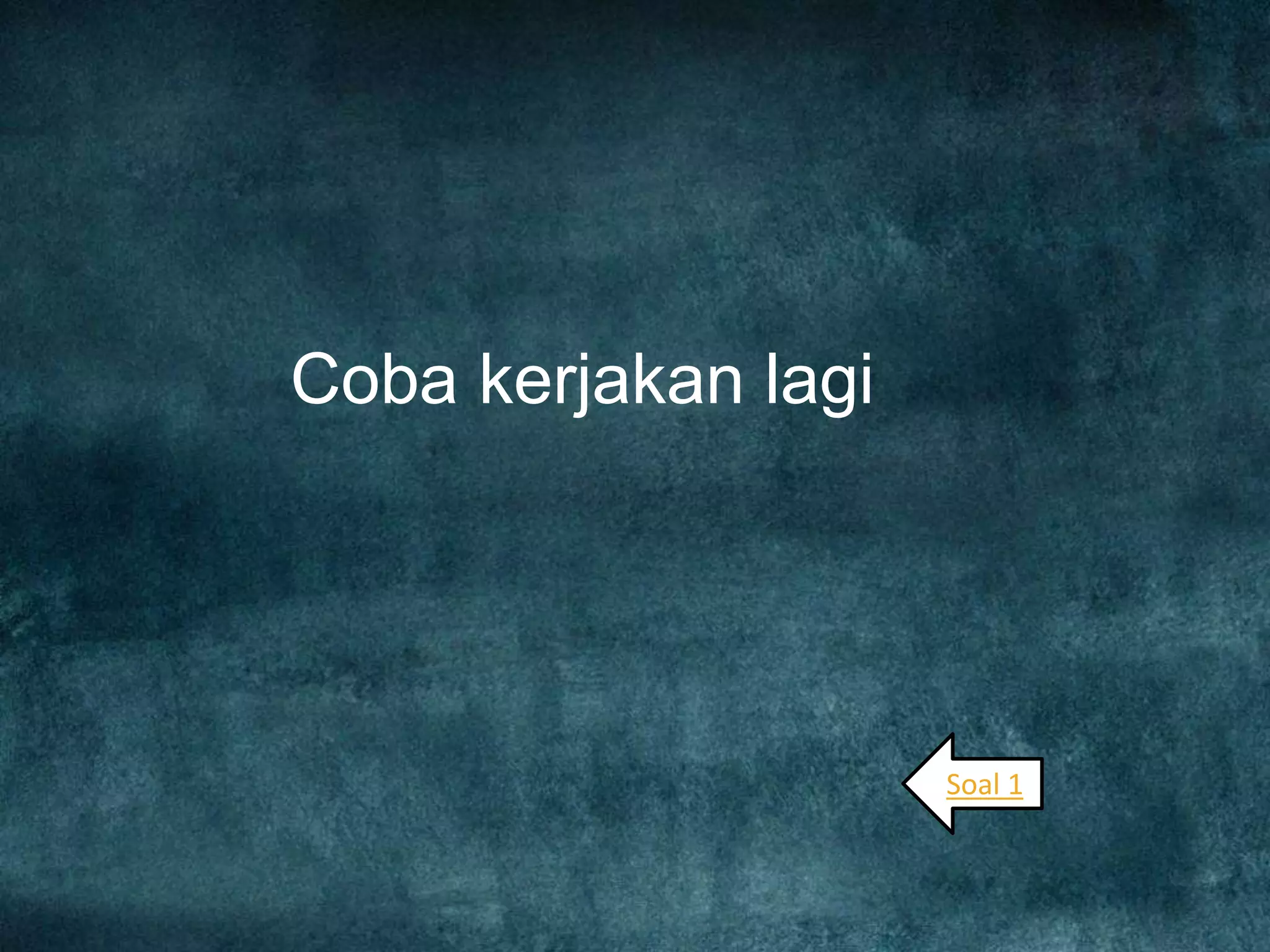 Coba kerjakan lagi
Soal 1
 